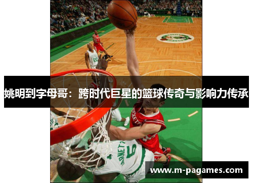 姚明到字母哥：跨时代巨星的篮球传奇与影响力传承