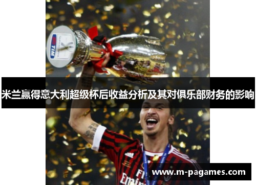 米兰赢得意大利超级杯后收益分析及其对俱乐部财务的影响