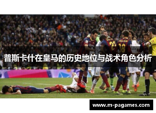普斯卡什在皇马的历史地位与战术角色分析