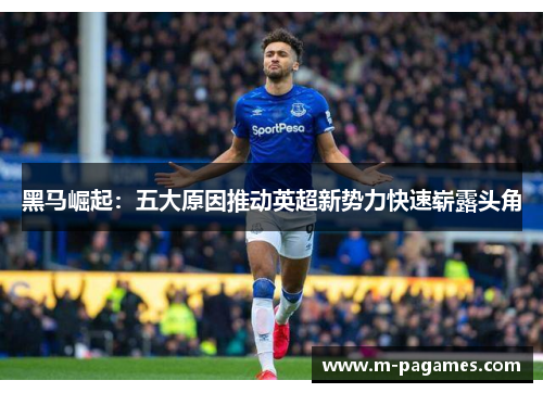 黑马崛起：五大原因推动英超新势力快速崭露头角