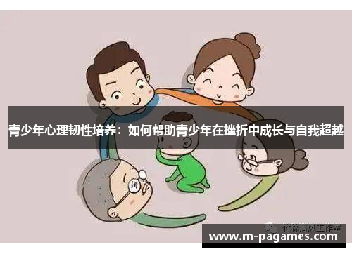 青少年心理韧性培养：如何帮助青少年在挫折中成长与自我超越