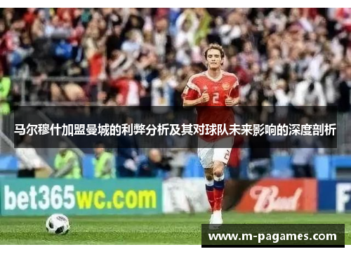 马尔穆什加盟曼城的利弊分析及其对球队未来影响的深度剖析
