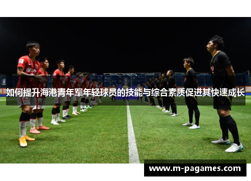 如何提升海港青年军年轻球员的技能与综合素质促进其快速成长