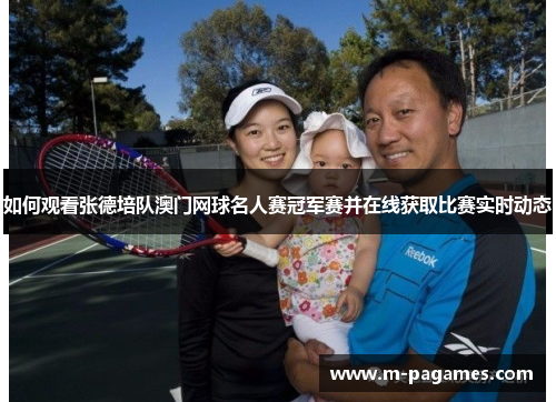 如何观看张德培队澳门网球名人赛冠军赛并在线获取比赛实时动态