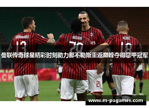 曼联传奇球星精彩时刻助力那不勒斯重返巅峰夺得意甲冠军