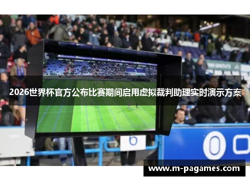 2026世界杯官方公布比赛期间启用虚拟裁判助理实时演示方案