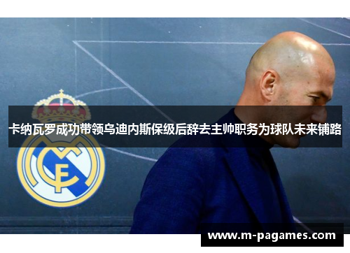 卡纳瓦罗成功带领乌迪内斯保级后辞去主帅职务为球队未来铺路