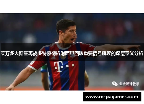 莱万多夫斯基再战多特蒙德折射西甲回暖重要信号解读的深层意义分析