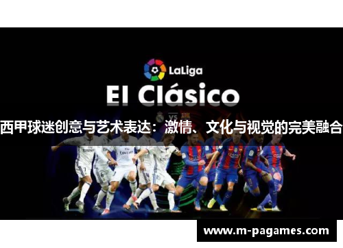 西甲球迷创意与艺术表达：激情、文化与视觉的完美融合