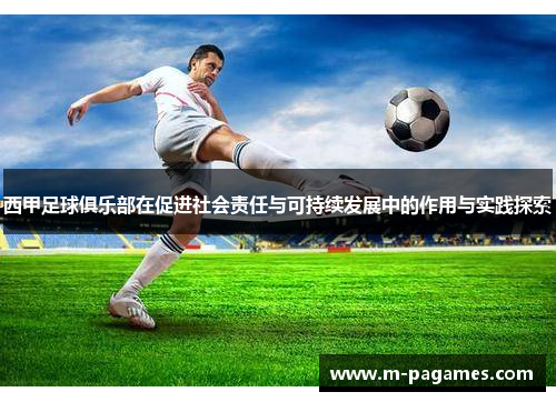 西甲足球俱乐部在促进社会责任与可持续发展中的作用与实践探索