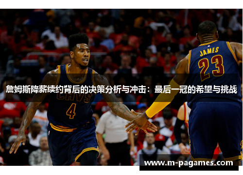 詹姆斯降薪续约背后的决策分析与冲击：最后一冠的希望与挑战