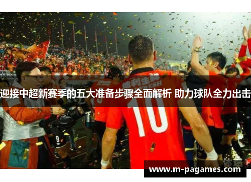 迎接中超新赛季的五大准备步骤全面解析 助力球队全力出击