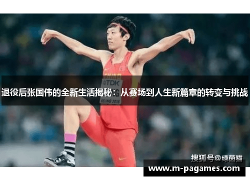 退役后张国伟的全新生活揭秘：从赛场到人生新篇章的转变与挑战