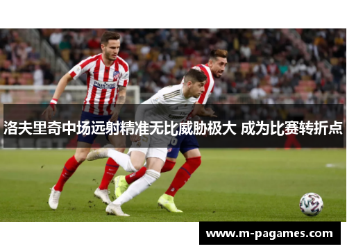 洛夫里奇中场远射精准无比威胁极大 成为比赛转折点