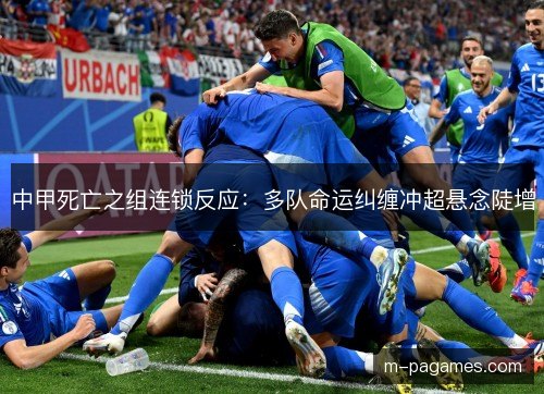 中甲死亡之组连锁反应：多队命运纠缠冲超悬念陡增