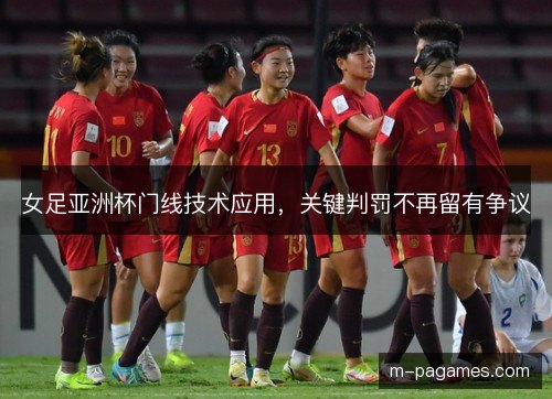 女足亚洲杯门线技术应用，关键判罚不再留有争议